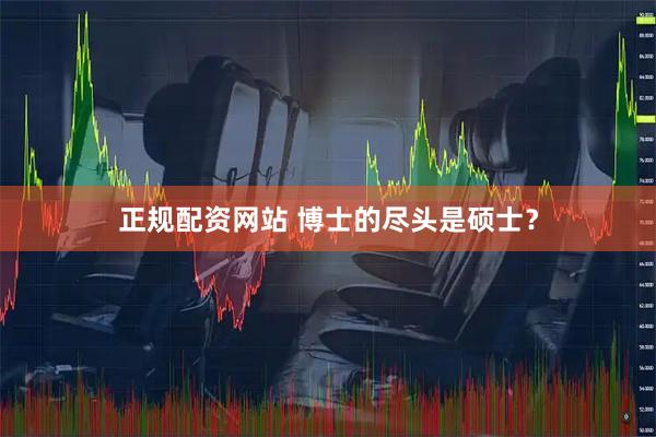 正规配资网站 博士的尽头是硕士？