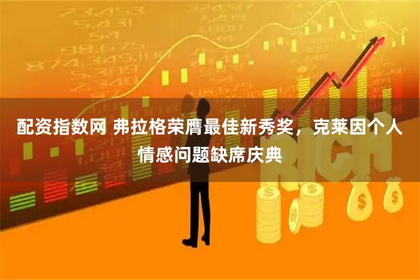 配资指数网 弗拉格荣膺最佳新秀奖，克莱因个人情感问题缺席庆典
