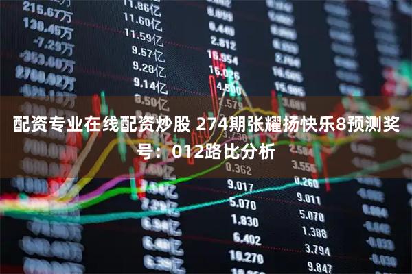配资专业在线配资炒股 274期张耀扬快乐8预测奖号：012路比分析